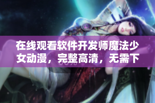 在線觀看軟件開發(fā)師魔法少女動(dòng)漫，完整高清，無需下載