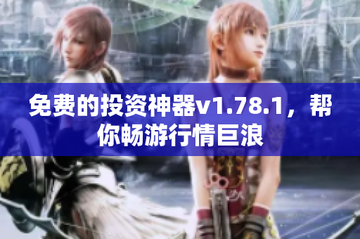 免費的投資神器v1.78.1，幫你暢游行情巨浪