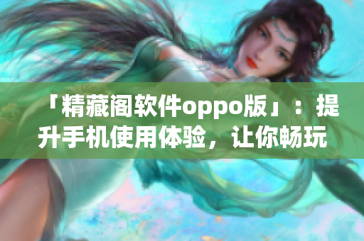 「精藏閣軟件oppo版」：提升手機(jī)使用體驗(yàn)，讓你暢玩網(wǎng)絡(luò)世界