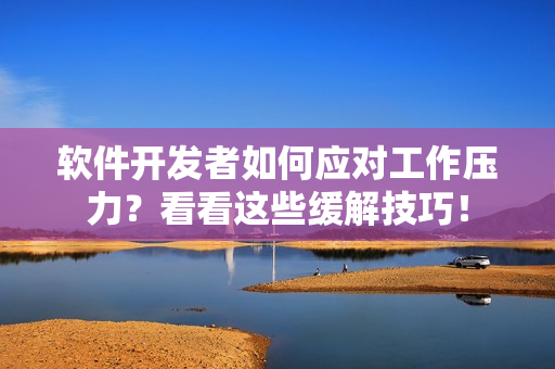 軟件開發(fā)者如何應(yīng)對(duì)工作壓力？看看這些緩解技巧！