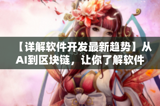 【詳解軟件開發(fā)最新趨勢】從AI到區(qū)塊鏈，讓你了解軟件產(chǎn)業(yè)的全貌