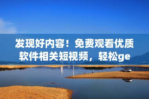 發(fā)現(xiàn)好內(nèi)容！免費(fèi)觀看優(yōu)質(zhì)軟件相關(guān)短視頻，輕松get技能提升