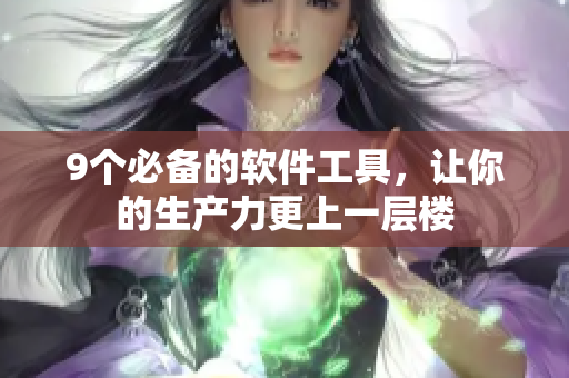 9個(gè)必備的軟件工具，讓你的生產(chǎn)力更上一層樓