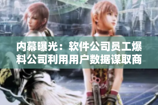 內(nèi)幕曝光：軟件公司員工爆料公司利用用戶(hù)數(shù)據(jù)謀取商業(yè)利益