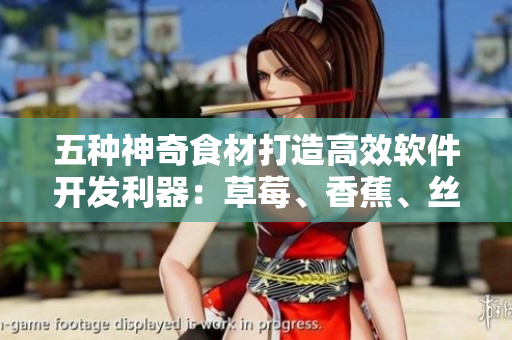 五種神奇食材打造高效軟件開發(fā)利器：草莓、香蕉、絲瓜、秋葵、香草繽紛組合