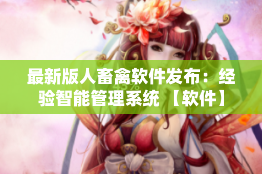 最新版人畜禽軟件發(fā)布：經(jīng)驗(yàn)智能管理系統(tǒng) 【軟件】