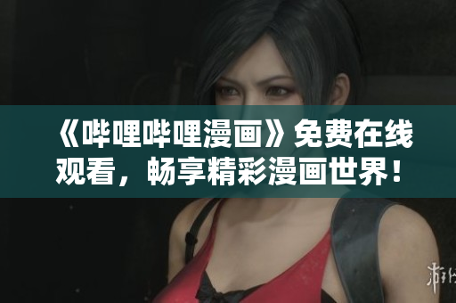 《嗶哩嗶哩漫畫》免費(fèi)在線觀看，暢享精彩漫畫世界！