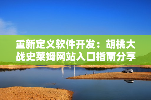 重新定義軟件開(kāi)發(fā)：胡桃大戰(zhàn)史萊姆網(wǎng)站入口指南分享！