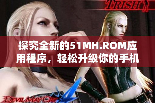 探究全新的51MH.ROM應(yīng)用程序，輕松升級你的手機(jī)體驗