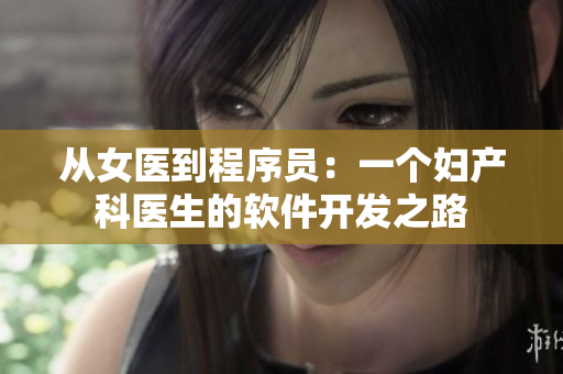 從女醫(yī)到程序員：一個婦產(chǎn)科醫(yī)生的軟件開發(fā)之路