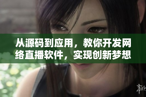 從源碼到應(yīng)用，教你開(kāi)發(fā)網(wǎng)絡(luò)直播軟件，實(shí)現(xiàn)創(chuàng)新夢(mèng)想！