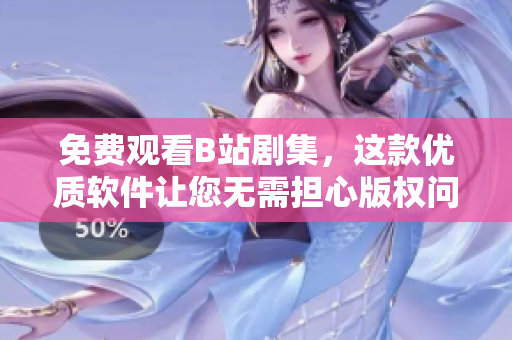 免費(fèi)觀看B站劇集，這款優(yōu)質(zhì)軟件讓您無需擔(dān)心版權(quán)問題！