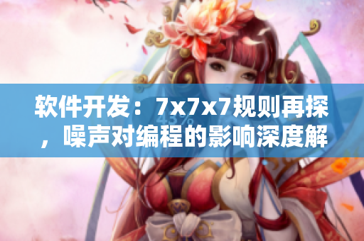 軟件開發(fā)：7x7x7規(guī)則再探，噪聲對編程的影響深度解析