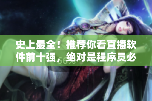 史上最全！推薦你看直播軟件前十強，絕對是程序員必備！