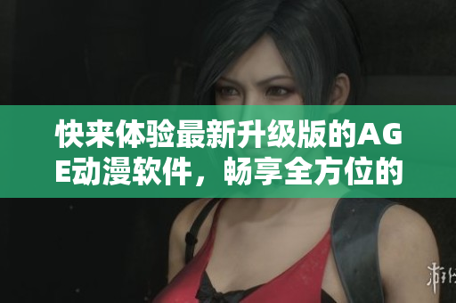 快來體驗(yàn)最新升級版的AGE動漫軟件，暢享全方位的動漫娛樂體驗(yàn)！