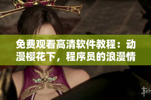 免費(fèi)觀看高清軟件教程：動(dòng)漫櫻花下，程序員的浪漫情懷