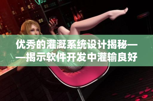 優(yōu)秀的灌溉系統(tǒng)設(shè)計(jì)揭秘——揭示軟件開(kāi)發(fā)中灌輸良好用戶體驗(yàn)的重要性