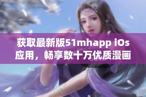 獲取最新版51mhapp iOs應(yīng)用，暢享數(shù)十萬優(yōu)質(zhì)漫畫資源