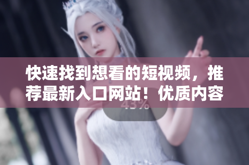 快速找到想看的短視頻，推薦最新入口網(wǎng)站！優(yōu)質(zhì)內(nèi)容，讓你愛不釋手！