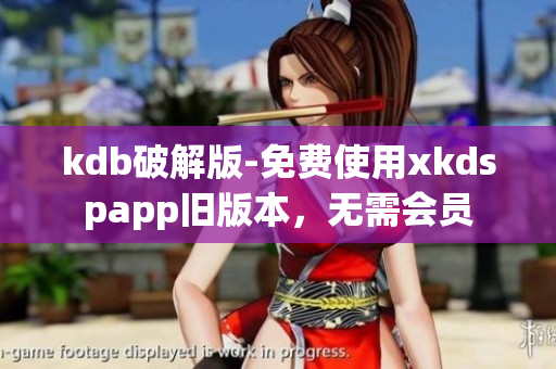 kdb破解版-免費使用xkdspapp舊版本，無需會員