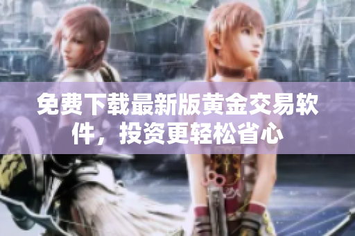 免費(fèi)下載最新版黃金交易軟件，投資更輕松省心