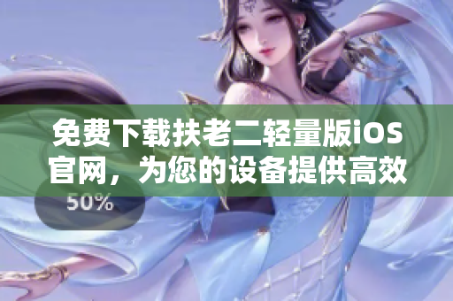 免費(fèi)下載扶老二輕量版iOS官網(wǎng)，為您的設(shè)備提供高效安全的優(yōu)質(zhì)服務(wù)