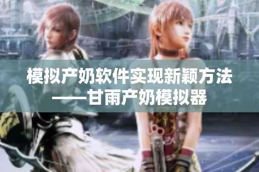 模擬產(chǎn)奶軟件實(shí)現(xiàn)新穎方法——甘雨產(chǎn)奶模擬器