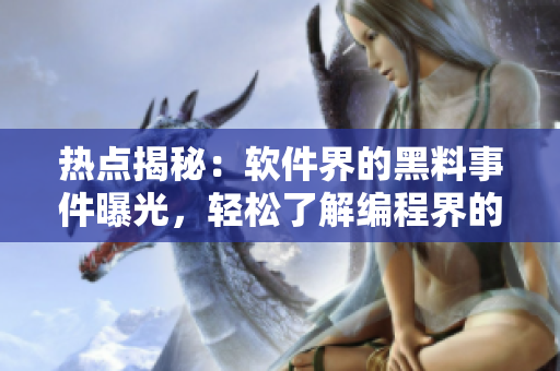 熱點(diǎn)揭秘：軟件界的黑料事件曝光，輕松了解編程界的秘密！
