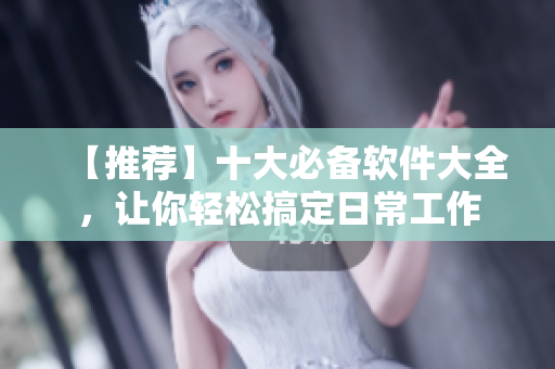 【推薦】十大必備軟件大全，讓你輕松搞定日常工作