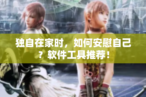 獨自在家時，如何安慰自己？軟件工具推薦！