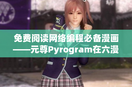 免費(fèi)閱讀網(wǎng)絡(luò)編程必備漫畫(huà)——元尊Pyrogram在六漫畫(huà)免費(fèi)更新！