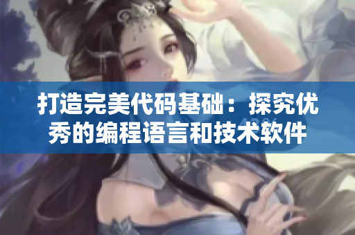 打造完美代碼基礎(chǔ)：探究優(yōu)秀的編程語言和技術(shù)軟件