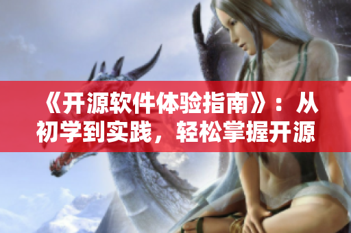 《開源軟件體驗(yàn)指南》：從初學(xué)到實(shí)踐，輕松掌握開源軟件使用技巧