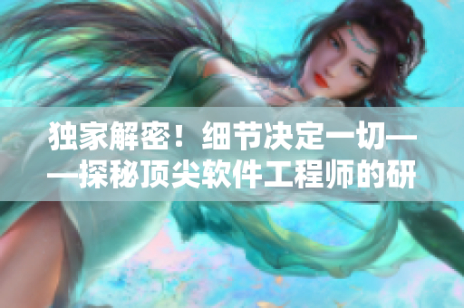 獨家解密！細節(jié)決定一切——探秘頂尖軟件工程師的研發(fā)實錄