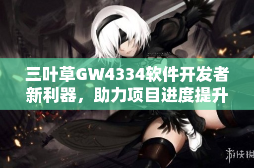 三葉草GW4334軟件開(kāi)發(fā)者新利器，助力項(xiàng)目進(jìn)度提升
