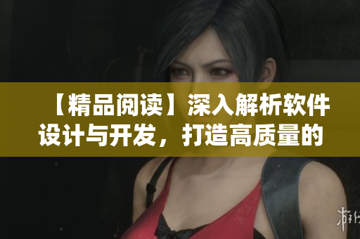 【精品閱讀】深入解析軟件設計與開發(fā)，打造高質(zhì)量的軟件系統(tǒng)。