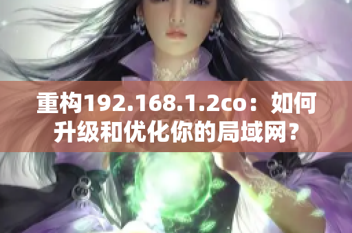 重構(gòu)192.168.1.2co：如何升級(jí)和優(yōu)化你的局域網(wǎng)？