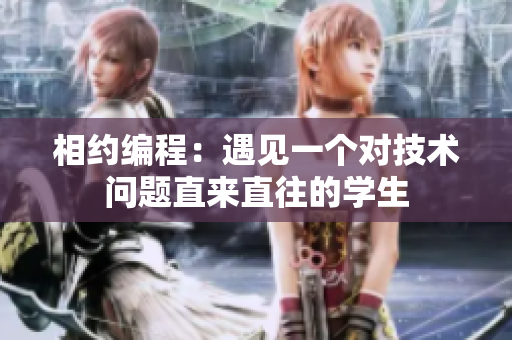 相約編程：遇見一個對技術(shù)問題直來直往的學(xué)生
