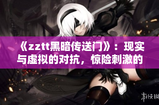 《zztt黑暗傳送門(mén)》：現(xiàn)實(shí)與虛擬的對(duì)抗，驚險(xiǎn)刺激的夾縫生存！