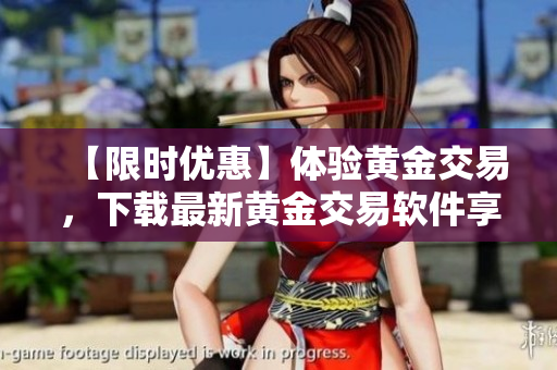 【限時優(yōu)惠】體驗黃金交易，下載最新黃金交易軟件享受無限便捷！