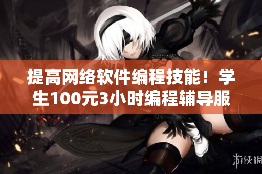 提高網(wǎng)絡(luò)軟件編程技能！學(xué)生100元3小時編程輔導(dǎo)服務(wù)電話