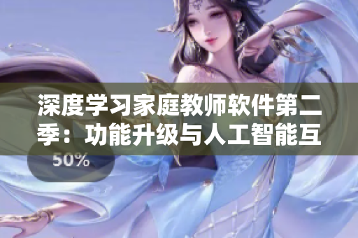 深度學(xué)習(xí)家庭教師軟件第二季：功能升級(jí)與人工智能互動(dòng)劇情