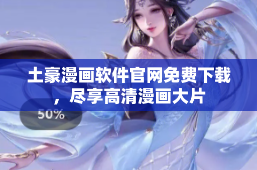 土豪漫畫軟件官網(wǎng)免費(fèi)下載，盡享高清漫畫大片