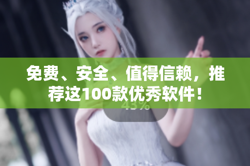 免費(fèi)、安全、值得信賴，推薦這100款優(yōu)秀軟件！