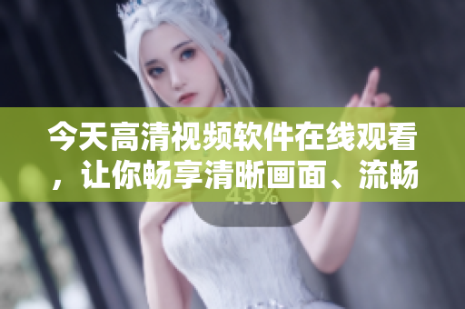 今天高清視頻軟件在線觀看，讓你暢享清晰畫面、流暢體驗