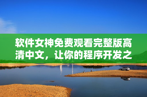 軟件女神免費(fèi)觀看完整版高清中文，讓你的程序開(kāi)發(fā)之路更加輕松！