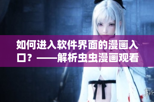 如何進(jìn)入軟件界面的漫畫入口？——解析蟲蟲漫畫觀看頁面