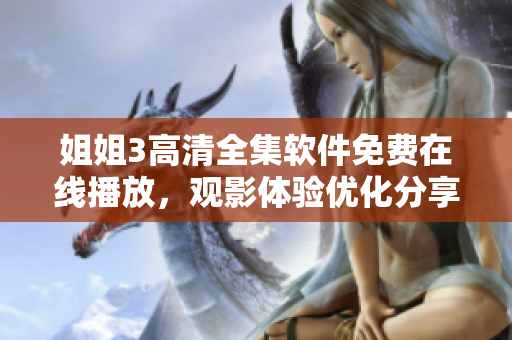 姐姐3高清全集軟件免費(fèi)在線播放，觀影體驗(yàn)優(yōu)化分享【更新最快的軟件資源】
