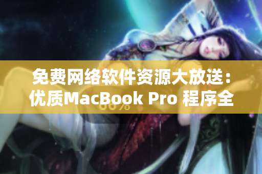 免費網絡軟件資源大放送：優(yōu)質MacBook Pro 程序全攻略