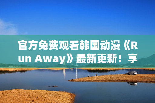 官方免費觀看韓國動漫《Run Away》最新更新！享受暢快視覺盛宴！